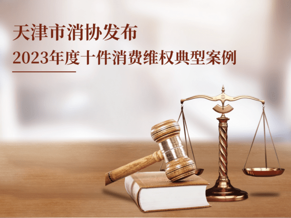 以案普法 提示消费者依法理性维权 ——天津市消协发布2023年度十件消费维权典型案例