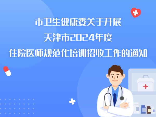 市卫生健康委关于开展天津市2024年度 住院医师规范化培训招收工作的通知