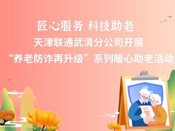 天津联通武清分公司开展“养老防诈再升级”系列暖心助老活动