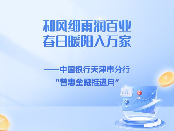 和风细雨润百业  春日暖阳入万家——中国银行天津市分行“普惠金融推进月”在行动