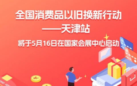 官宣！全国消费品以旧换新行动——天津站将于5月16日在国家会展中心启动