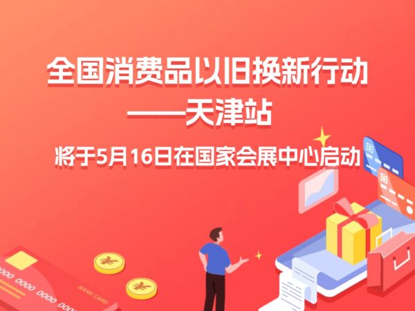 官宣！全国消费品以旧换新行动——天津站将于5月16日在国家会展中心启动