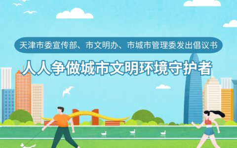 天津市委宣传部、市文明办、市城市管理委发出倡议书 人人争做城市文明环境守护者