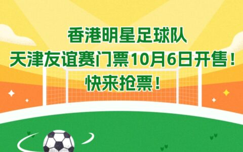 重磅消息：香港明星足球队天津友谊赛门票10月6日开售！快来抢票！