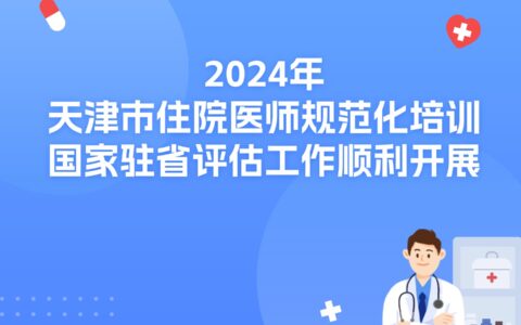 2024年天津市住院医师规范化培训 国家驻省评估工作顺利开展