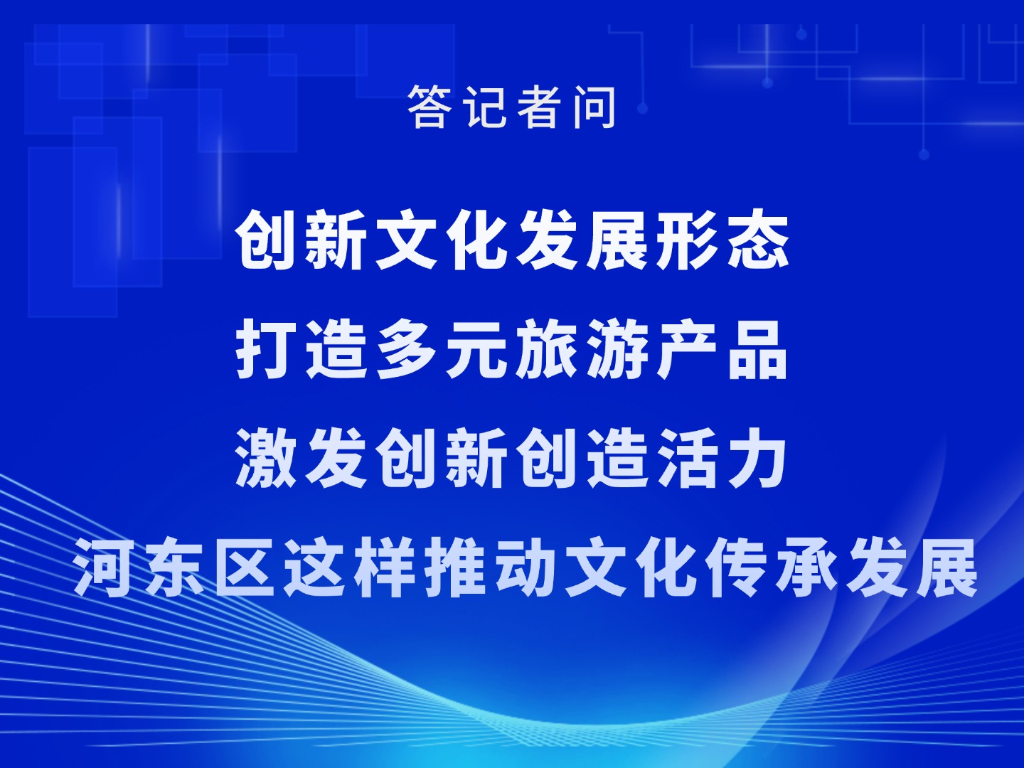答记者问 | 创新文化发展形态 打造多元旅游产品 激发创新创造活力 河东区这样推动文化传承发展