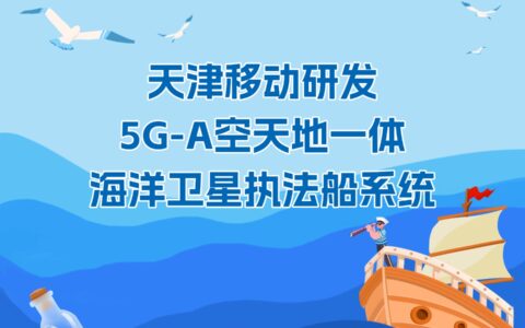 天津移动研发5G-A空天地一体海洋卫星执法船系统