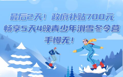 最后2天！政府补贴700元，畅享5天4晚青少年滑雪冬令营，手慢无！