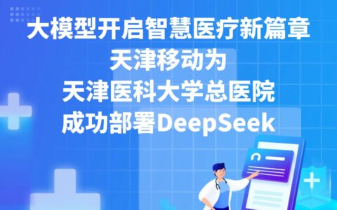 大模型开启智慧医疗新篇章 天津移动为天津医科大学总医院成功部署DeepSeek