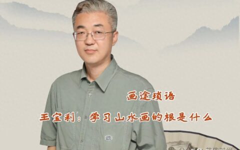画途琐语|王宝利：学习山水画的根是什么