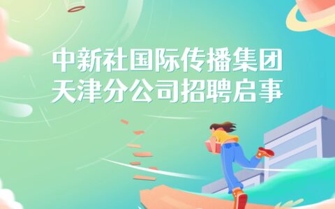 中新社国际传播集团天津分公司招聘启事