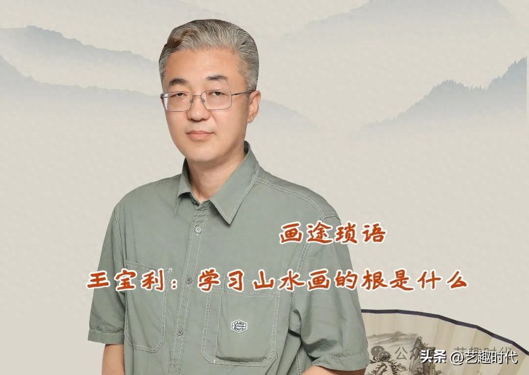 画途琐语|王宝利：学习山水画的根是什么