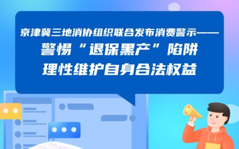 京津冀三地消协组织联合发布消费警示—— 警惕“退保黑产”陷阱 理性维护自身合法权益