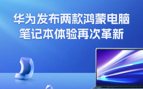 华为发布两款鸿蒙电脑，笔记本体验再次革新