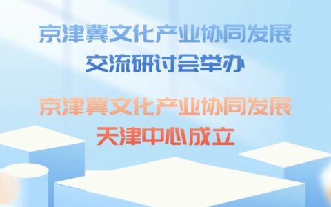 京津冀文化产业协同发展交流研讨会举办  京津冀文化产业协同发展天津中心成立