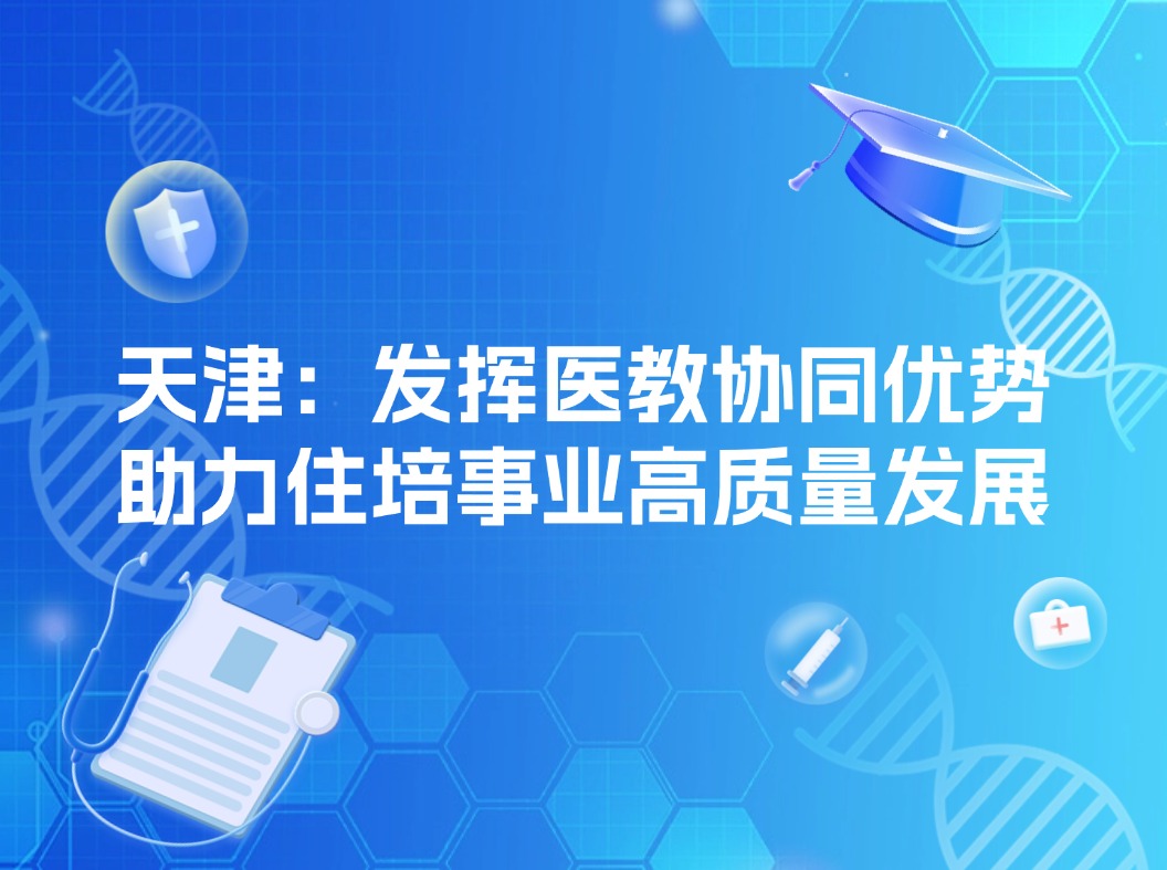 天津：发挥医教协同优势，助力住培事业高质量发展