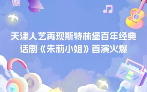 天津人艺再现斯特林堡百年经典 话剧《朱莉小姐》首演火爆