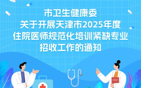 市卫生健康委关于开展天津市2025年度  住院医师规范化培训紧缺专业  招收工作的通知