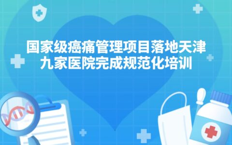 ‌国家级癌痛管理项目落地天津 九家医院完成规范化培训