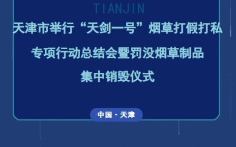 天津市举行“天剑一号”烟草打假打私专项行动总结会暨罚没烟草制品集中销毁仪式
