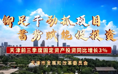 铆足干劲抓项目 蓄势赋能促投资——天津前三季度固定资产投资同比增长3%