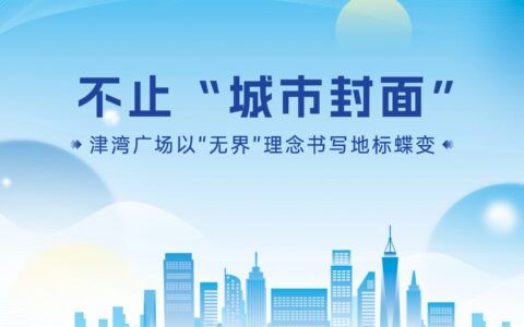 不止“城市封面”——津湾广场以“无界”理念书写地标蝶变