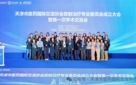 天津市医药国际交流协会放射治疗专业委员会成立 以协同之力守护群众健康