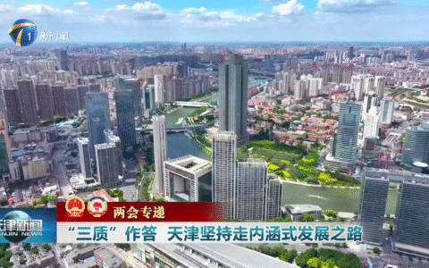 聚焦全国两会丨“三质”作答 天津坚持走内涵式发展之路