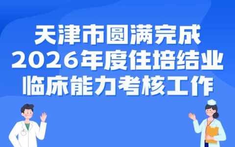 天津市圆满完成2026年度住培结业临床能力考核工作