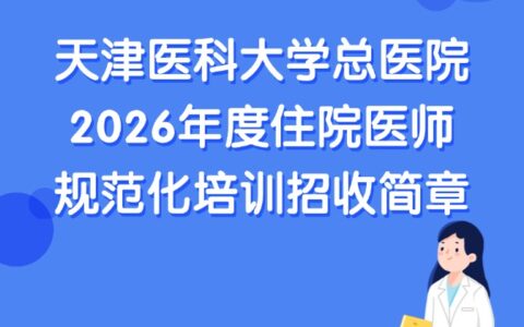 天津医科大学总医院2026年度住院医师规范化培训招收简章