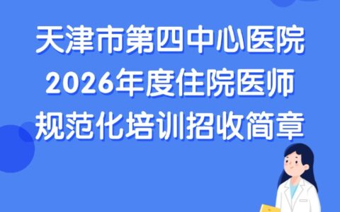 天津市第四中心医院2026年度住院医师规范化培训招收简章