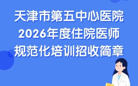 天津市第五中心医院2026年度住院医师规范化培训招收简章