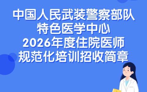 中国人民武装警察部队特色医学中心2026年度住院医师规范化培训招收简章