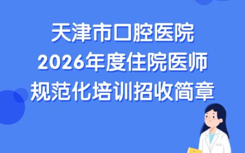 天津市口腔医院2026年度住院医师规范化培训招收简章