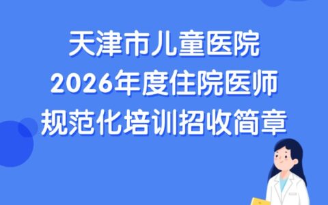 天津市儿童医院2026年度住院医师规范化培训招收简章