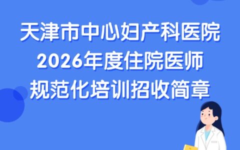 天津市中心妇产科医院2026年度住院医师规范化培训招收简章