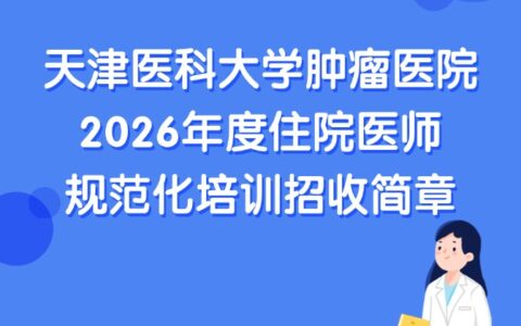 天津医科大学肿瘤医院2026年度住院医师规范化培训招收简章