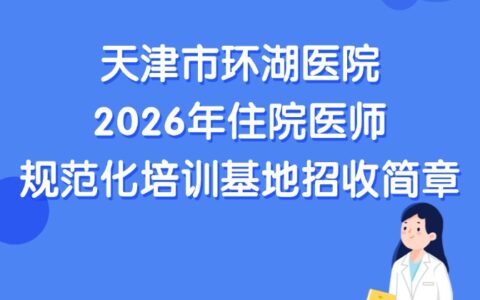 天津市环湖医院2026年住院医师规范化培训基地招收简章