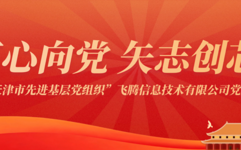 红心向党 矢志创芯！——“天津市先进基层党组织”飞腾信息技术有限公司党委
